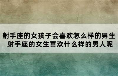 射手座的女孩子会喜欢怎么样的男生 射手座的女生喜欢什么样的男人呢